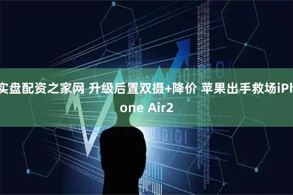 实盘配资之家网 升级后置双摄+降价 苹果出手救场iPhone Air2