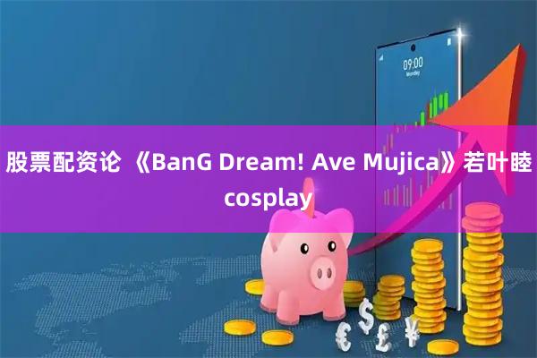 股票配资论 《BanG Dream! Ave Mujica》若叶睦cosplay