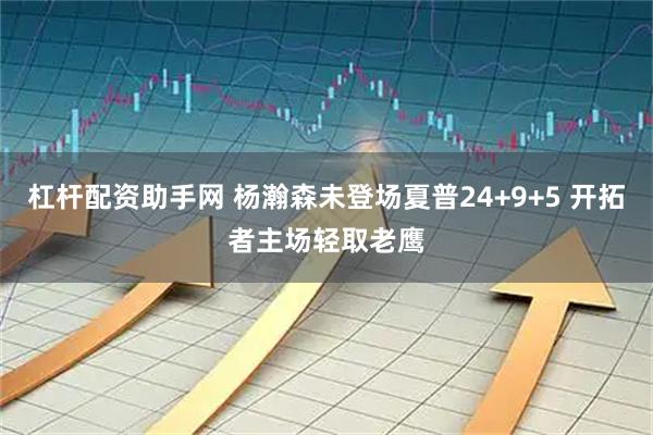 杠杆配资助手网 杨瀚森未登场夏普24+9+5 开拓者主场轻取老鹰
