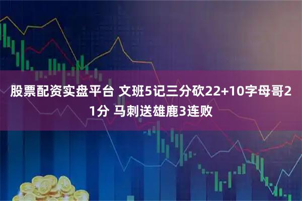 股票配资实盘平台 文班5记三分砍22+10字母哥21分 马刺送雄鹿3连败