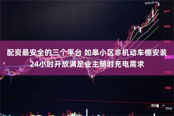 配资最安全的三个平台 如皋小区非机动车棚安装24小时开放满足业主随时充电需求
