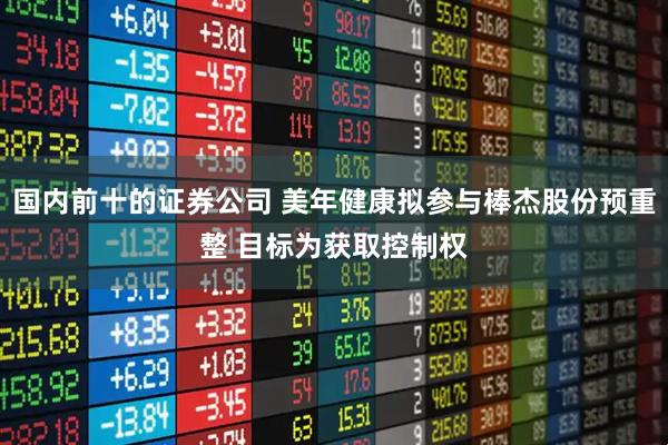 国内前十的证券公司 美年健康拟参与棒杰股份预重整 目标为获取控制权