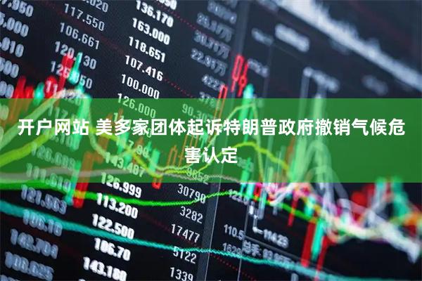 开户网站 美多家团体起诉特朗普政府撤销气候危害认定