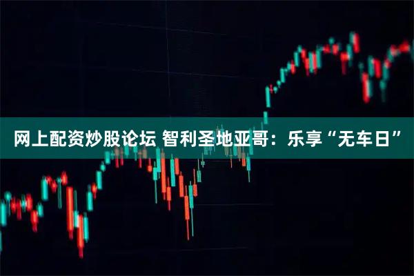网上配资炒股论坛 智利圣地亚哥：乐享“无车日”
