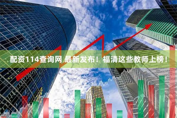 配资114查询网 最新发布！福清这些教师上榜！